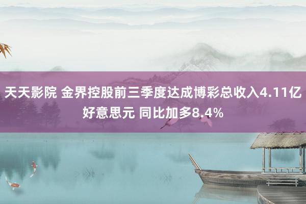 天天影院 金界控股前三季度达成博彩总收入4.11亿好意思元 同比加多8.4%