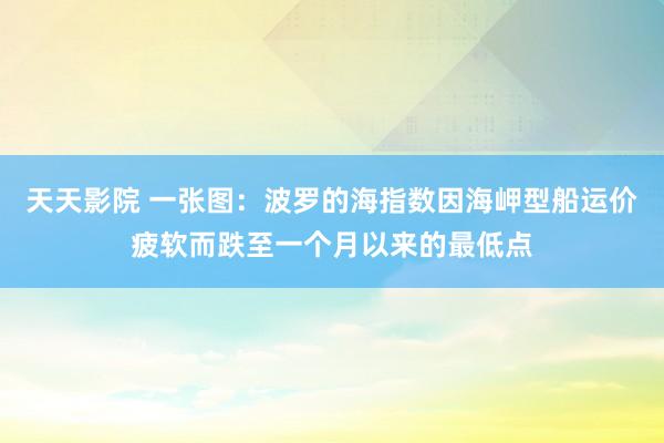 天天影院 一张图：波罗的海指数因海岬型船运价疲软而跌至一个月以来的最低点