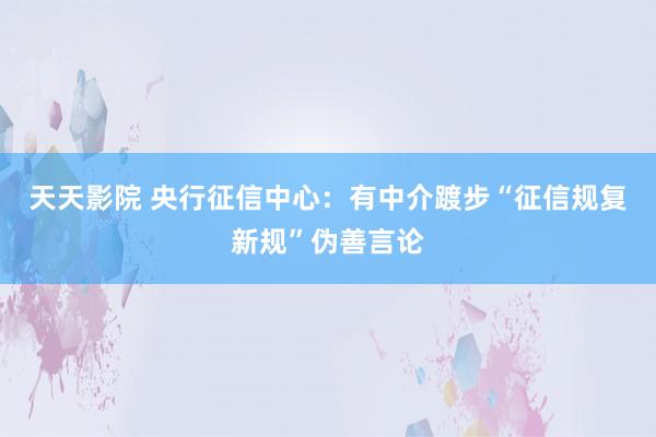 天天影院 央行征信中心：有中介踱步“征信规复新规”伪善言论