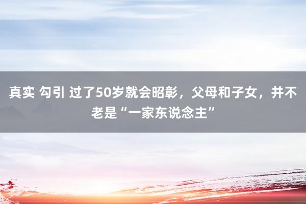 真实 勾引 过了50岁就会昭彰，父母和子女，并不老是“一家东说念主”