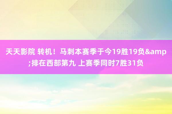 天天影院 转机！马刺本赛季于今19胜19负&排在西部第九 上赛季同时7胜31负