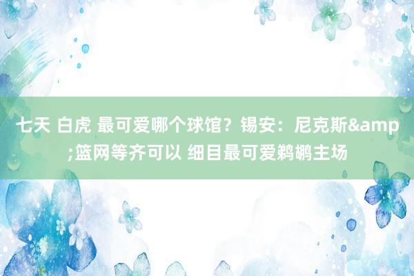 七天 白虎 最可爱哪个球馆？锡安：尼克斯&篮网等齐可以 细目最可爱鹈鹕主场