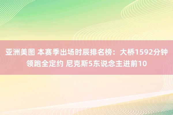 亚洲美图 本赛季出场时辰排名榜：大桥1592分钟领跑全定约 尼克斯5东说念主进前10