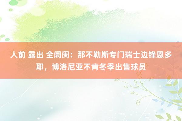 人前 露出 全阛阓：那不勒斯专门瑞士边锋恩多耶，博洛尼亚不肯冬季出售球员