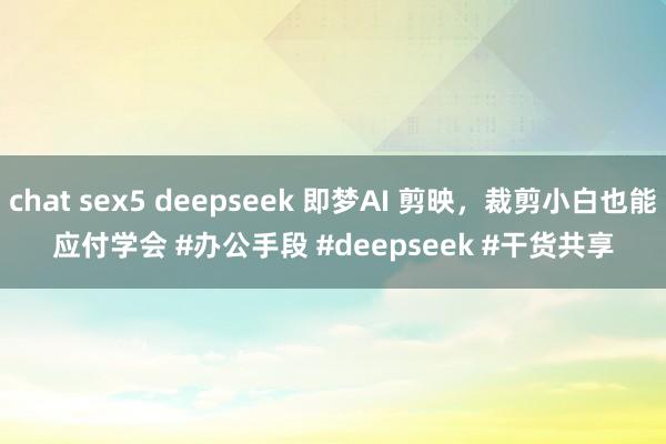 chat sex5 deepseek 即梦AI 剪映，裁剪小白也能应付学会 ﻿#办公手段﻿ ﻿#deepseek﻿ ﻿#干货共享