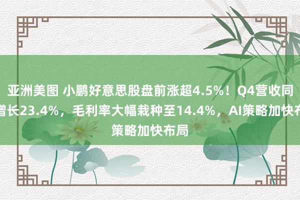 亚洲美图 小鹏好意思股盘前涨超4.5%！Q4营收同比增长23.4%，毛利率大幅栽种至14.4%，AI策略加快布局